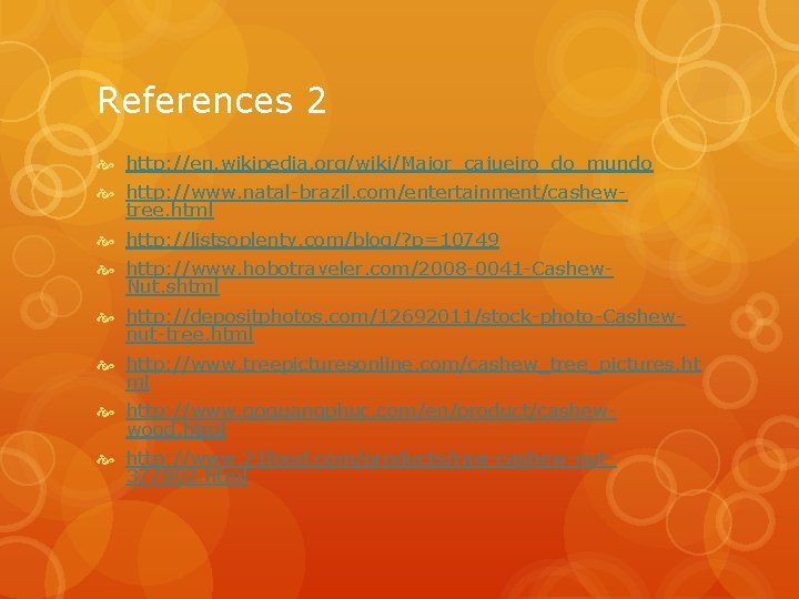 References 2 http: //en. wikipedia. org/wiki/Maior_cajueiro_do_mundo http: //www. natal-brazil. com/entertainment/cashewtree. html http: //listsoplenty. com/blog/?