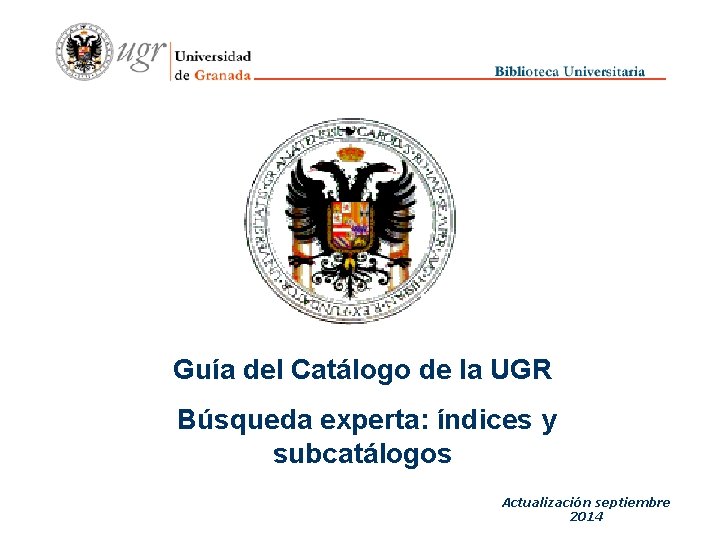 Guía del Catálogo de la UGR Búsqueda experta: índices y subcatálogos Actualización septiembre 2014