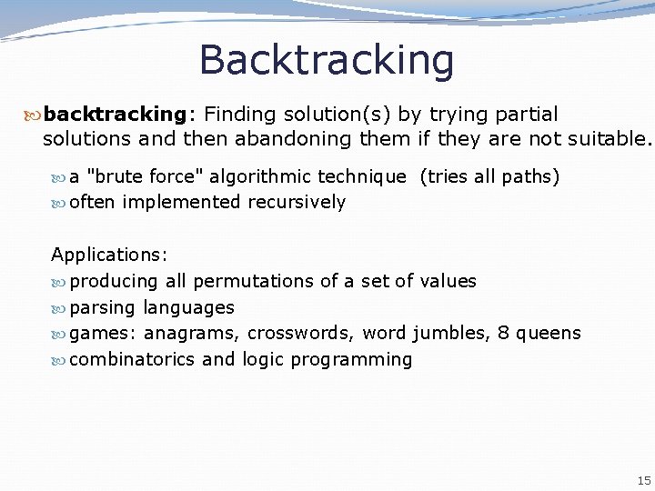 Backtracking backtracking: Finding solution(s) by trying partial solutions and then abandoning them if they