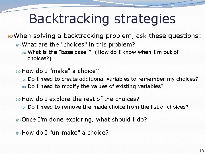 Backtracking strategies When solving a backtracking problem, ask these questions: What are the "choices"