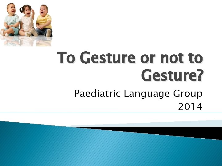 To Gesture or not to Gesture? Paediatric Language Group 2014 