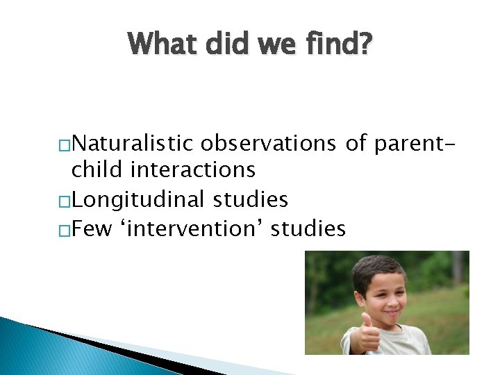 What did we find? �Naturalistic observations of parentchild interactions �Longitudinal studies �Few ‘intervention’ studies