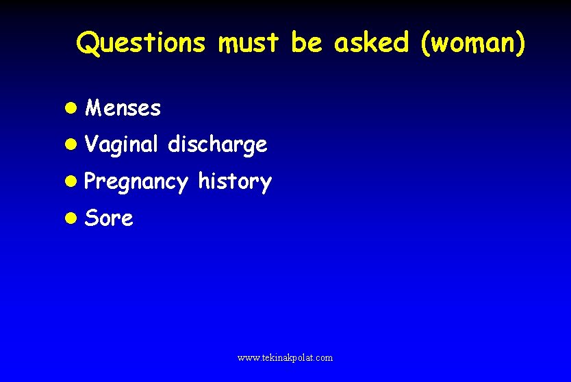 Questions must be asked (woman) l Menses l Vaginal discharge l Pregnancy history l