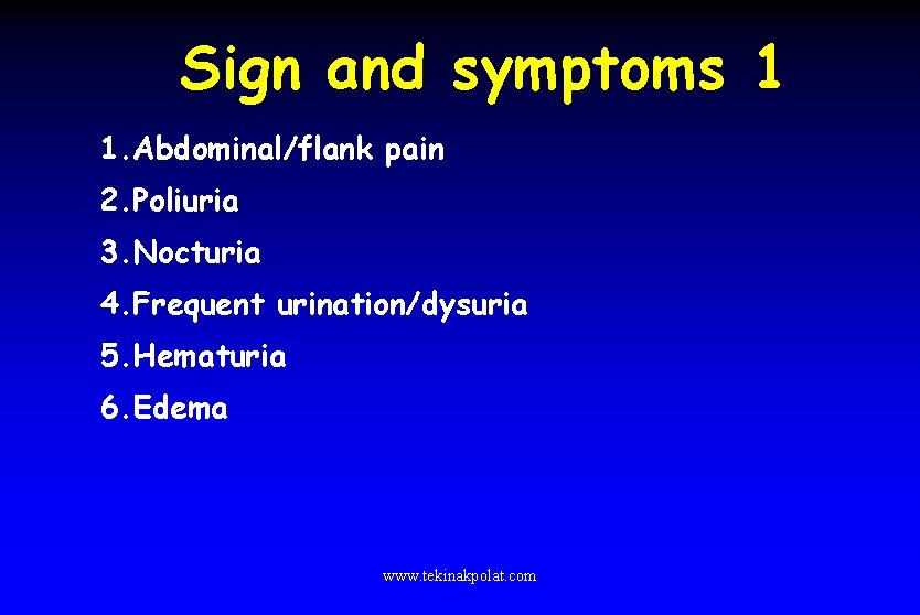 Sign and symptoms 1 1. Abdominal/flank pain 2. Poliuria 3. Nocturia 4. Frequent urination/dysuria
