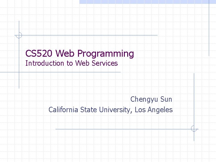 CS 520 Web Programming Introduction to Web Services Chengyu Sun California State University, Los
