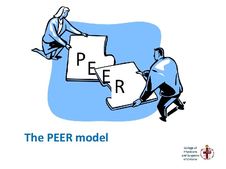 PE ER The PEER model College of Physicians and Surgeons of Ontario 