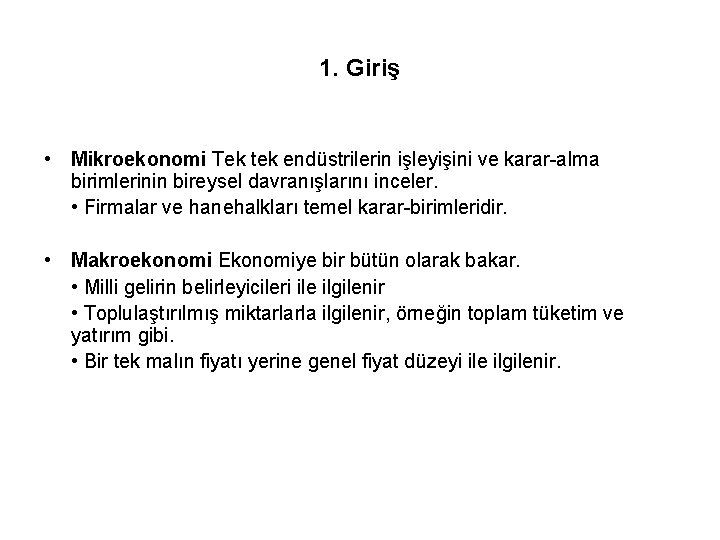 1. Giriş • Mikroekonomi Tek tek endüstrilerin işleyişini ve karar-alma birimlerinin bireysel davranışlarını inceler.