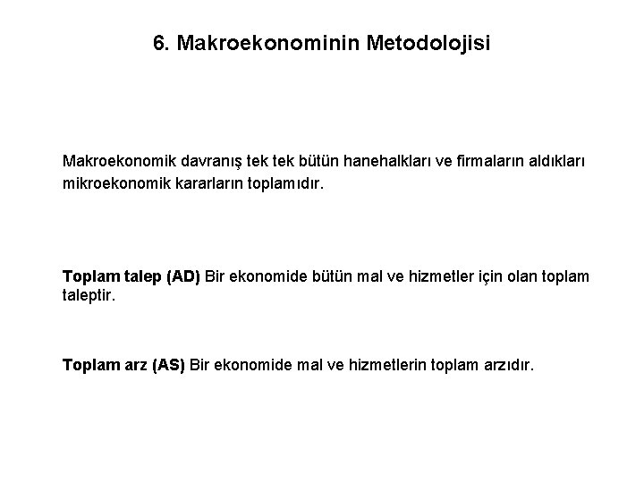 6. Makroekonominin Metodolojisi Makroekonomik davranış tek bütün hanehalkları ve firmaların aldıkları mikroekonomik kararların toplamıdır.