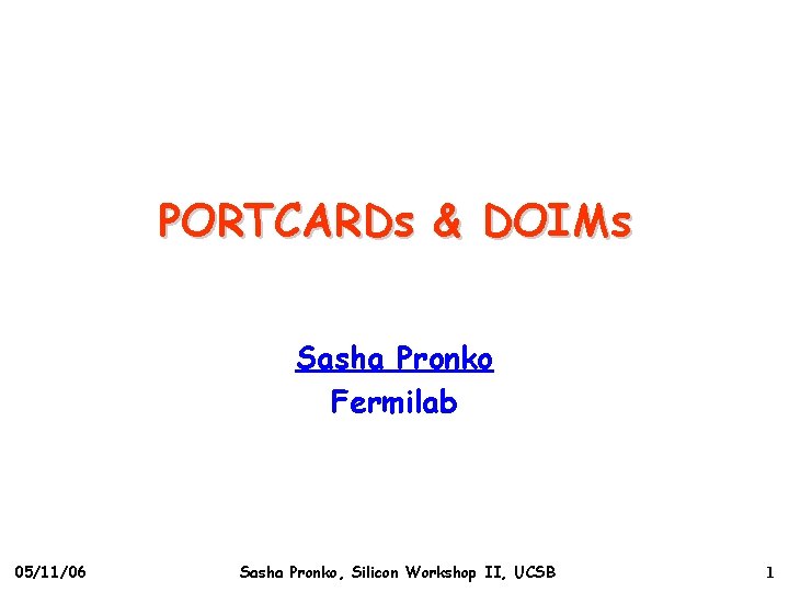 PORTCARDs & DOIMs Sasha Pronko Fermilab 05/11/06 Sasha Pronko, Silicon Workshop II, UCSB 1