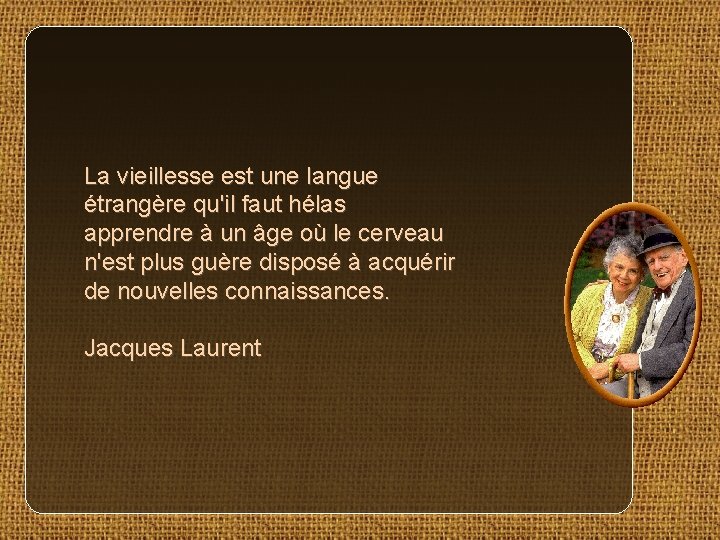 La vieillesse est une langue étrangère qu'il faut hélas apprendre à un âge où