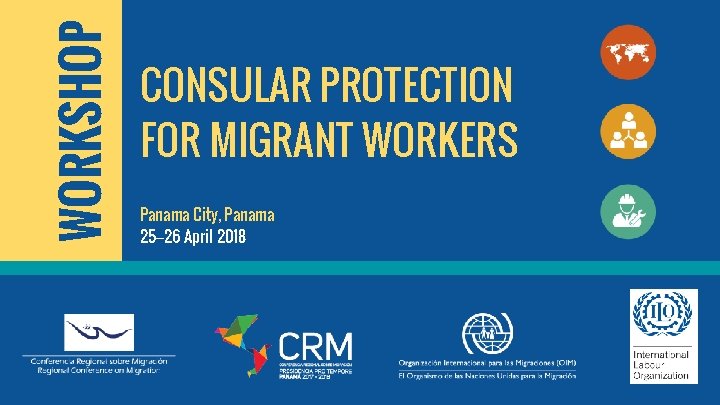 WORKSHOP CONSULAR PROTECTION FOR MIGRANT WORKERS Panama City, Panama 25– 26 April 2018 