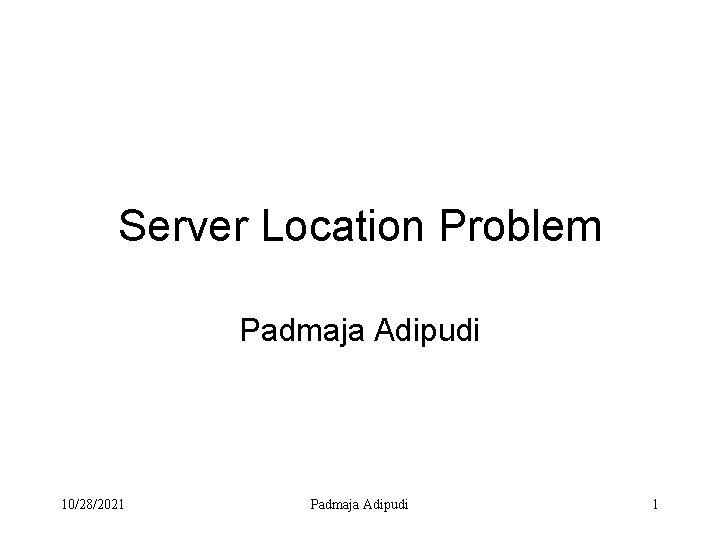 Server Location Problem Padmaja Adipudi 10/28/2021 Padmaja Adipudi 1 