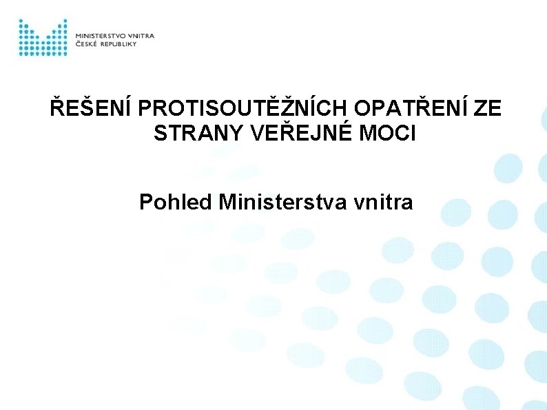 ŘEŠENÍ PROTISOUTĚŽNÍCH OPATŘENÍ ZE STRANY VEŘEJNÉ MOCI Pohled Ministerstva vnitra 