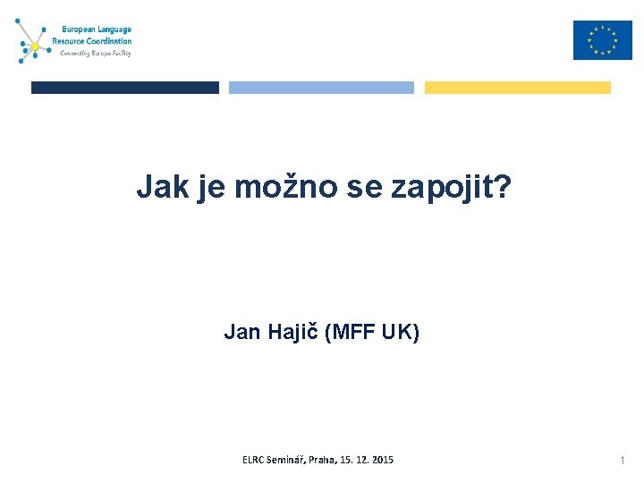 Jak je možno se zapojit? Jan Hajič (MFF UK) ELRC Seminář, Praha, 15. 12.