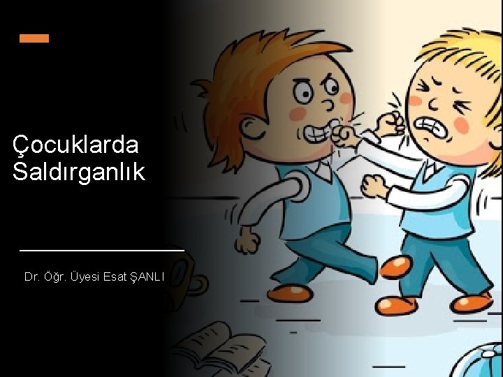 Çocuklarda Saldırganlık Dr. Öğr. Üyesi Esat ŞANLI 