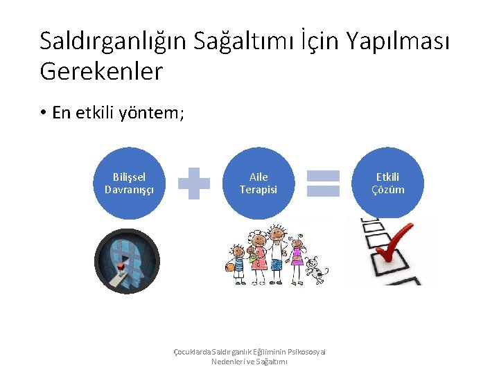 Saldırganlığın Sağaltımı İçin Yapılması Gerekenler • En etkili yöntem; Bilişsel Davranışçı Aile Terapisi Çocuklarda