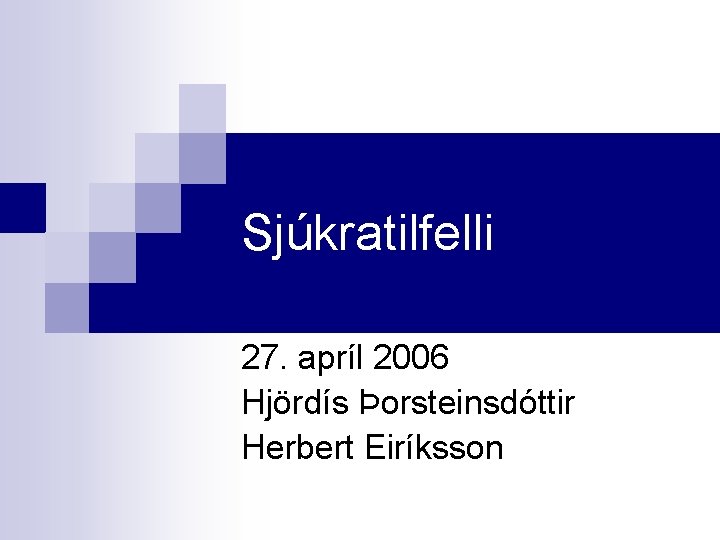 Sjúkratilfelli 27. apríl 2006 Hjördís Þorsteinsdóttir Herbert Eiríksson 