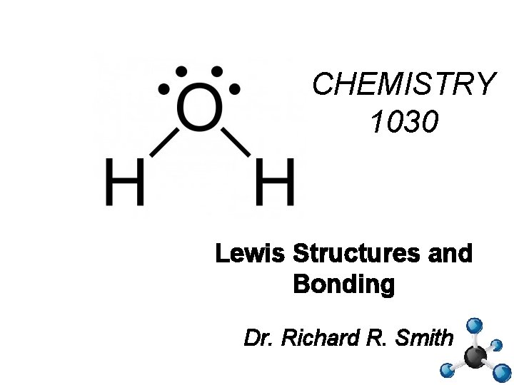 CHEMISTRY 1030 Lewis Structures and Bonding Dr. Richard R. Smith 