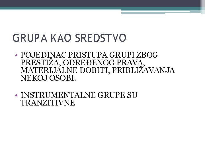 GRUPA KAO SREDSTVO • POJEDINAC PRISTUPA GRUPI ZBOG PRESTIŽA, ODREĐENOG PRAVA, MATERIJALNE DOBITI, PRIBLIŽAVANJA