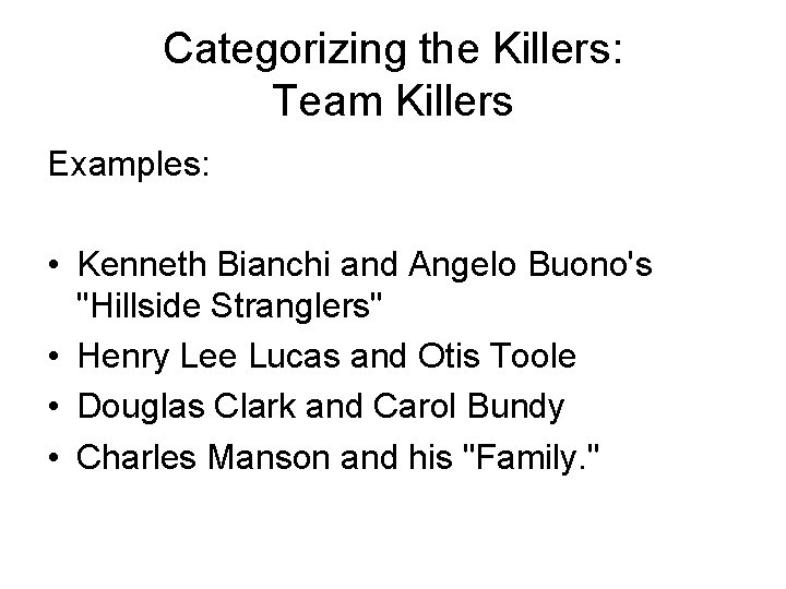 Categorizing the Killers: Team Killers Examples: • Kenneth Bianchi and Angelo Buono's "Hillside Stranglers"