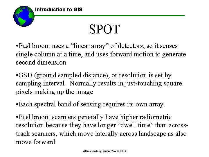 Introduction to GIS SPOT • Pushbroom uses a “linear array” of detectors, so it