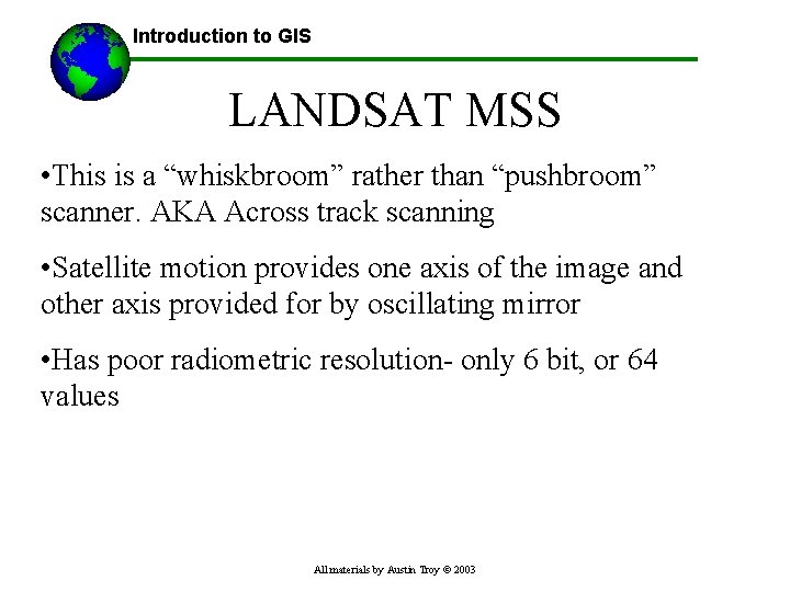 Introduction to GIS LANDSAT MSS • This is a “whiskbroom” rather than “pushbroom” scanner.