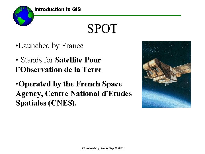Introduction to GIS SPOT • Launched by France • Stands for Satellite Pour l'Observation