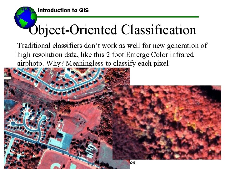 Introduction to GIS Object-Oriented Classification Traditional classifiers don’t work as well for new generation