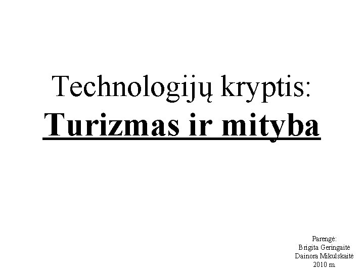 Technologijų kryptis: Turizmas ir mityba Parengė: Brigita Geringaitė Dainora Mikulskaitė 2010 m. 