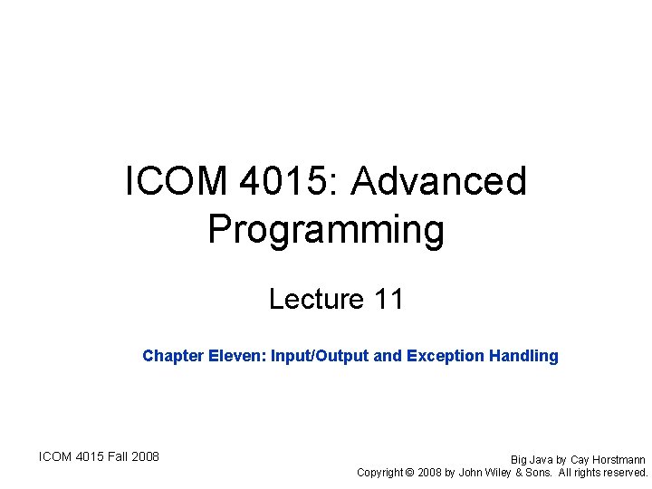 ICOM 4015: Advanced Programming Lecture 11 Chapter Eleven: Input/Output and Exception Handling ICOM 4015