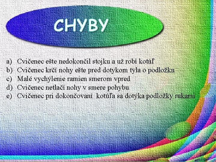 CHYBY a) b) c) d) e) Cvičenec ešte nedokončil stojku a už robí kotúľ