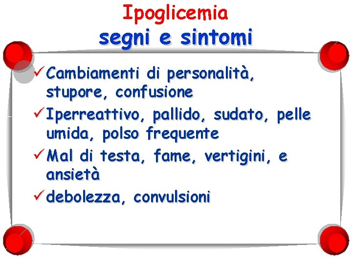 Ipoglicemia segni e sintomi ü Cambiamenti di personalità, stupore, confusione ü Iperreattivo, pallido, sudato,