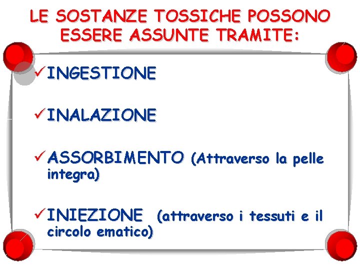 LE SOSTANZE TOSSICHE POSSONO ESSERE ASSUNTE TRAMITE: ü INGESTIONE ü INALAZIONE ü ASSORBIMENTO (Attraverso