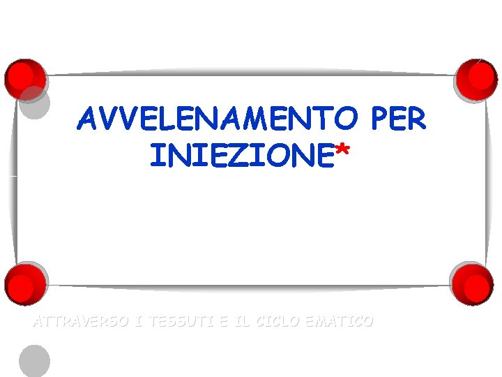 AVVELENAMENTO PER INIEZIONE* *ATTRAVERSO I TESSUTI E IL CICLO EMATICO 