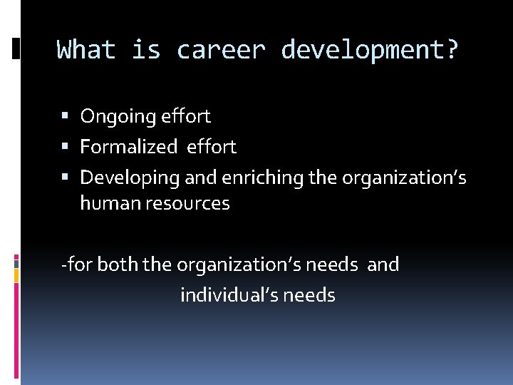 What is career development? Ongoing effort Formalized effort Developing and enriching the organization’s human