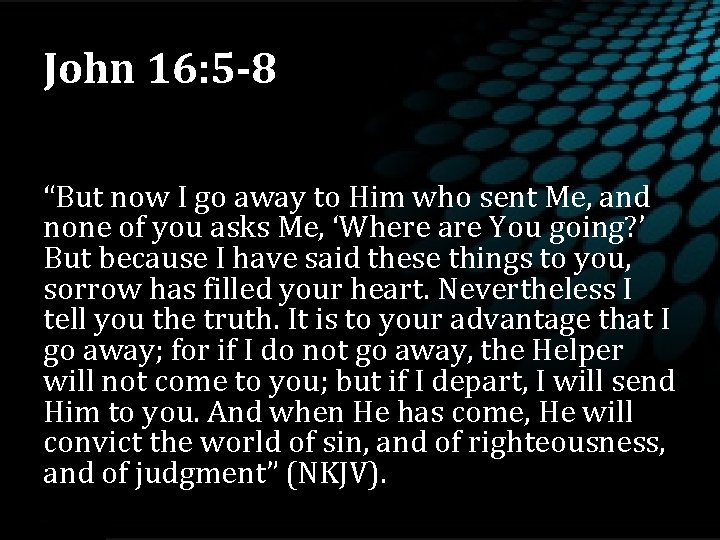 John 16: 5 -8 “But now I go away to Him who sent Me,