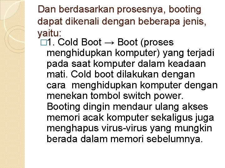 Dan berdasarkan prosesnya, booting dapat dikenali dengan beberapa jenis, yaitu: � 1. Cold Boot Dan berdasarkan prosesnya, booting dapat dikenali dengan beberapa jenis, yaitu: � 1. Cold Boot