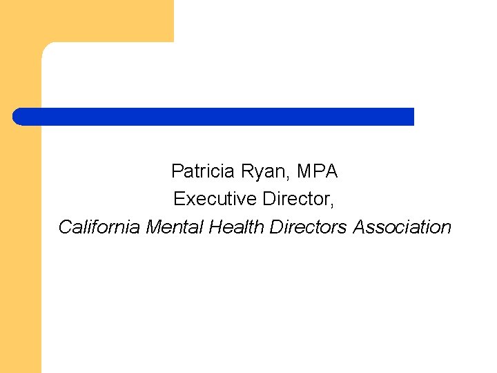 Patricia Ryan, MPA Executive Director, California Mental Health Directors Association 
