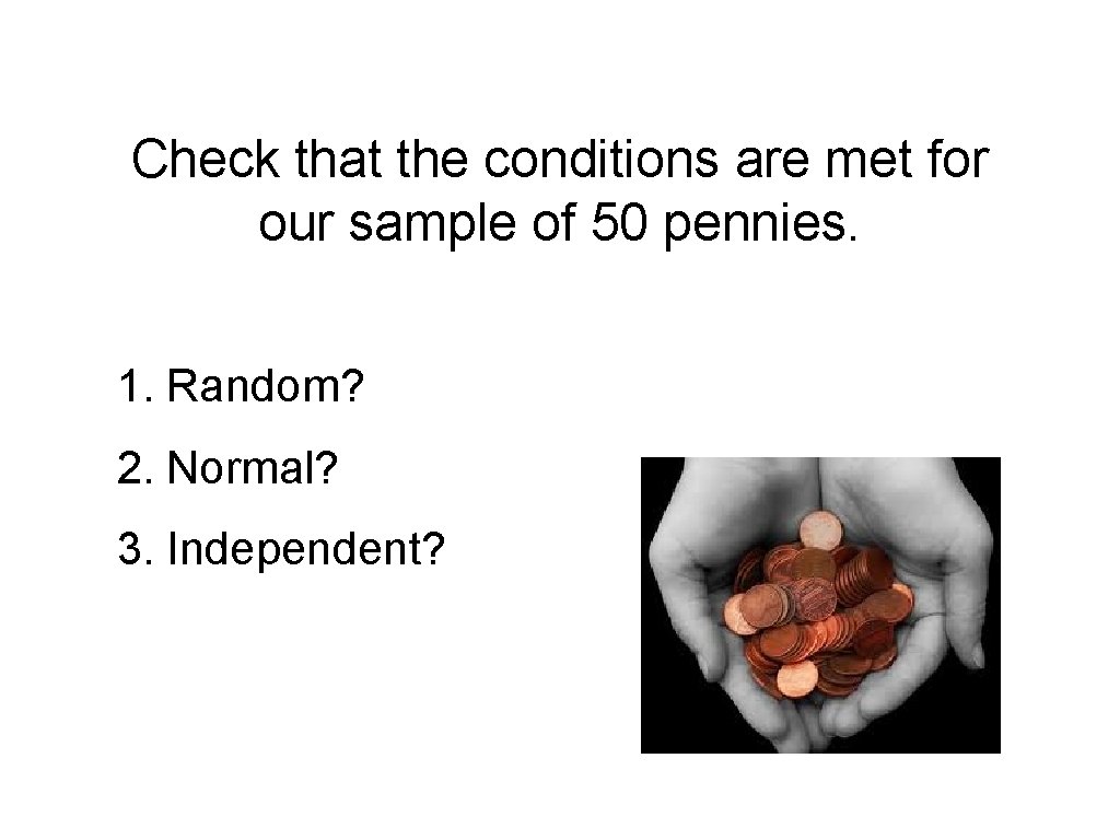 Check that the conditions are met for our sample of 50 pennies. 1. Random?