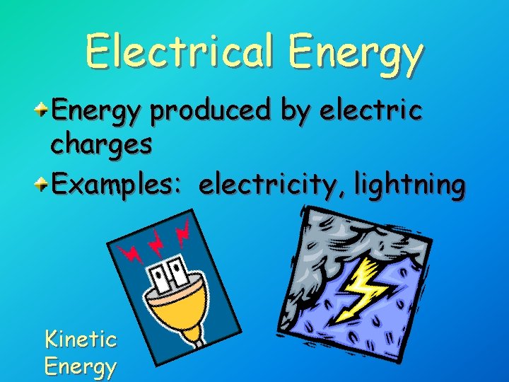 Electrical Energy produced by electric charges Examples: electricity, lightning Kinetic Energy Electrical Energy produced by electric charges Examples: electricity, lightning Kinetic Energy