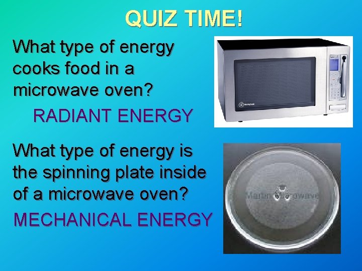 QUIZ TIME! What type of energy cooks food in a microwave oven? RADIANT ENERGY QUIZ TIME! What type of energy cooks food in a microwave oven? RADIANT ENERGY