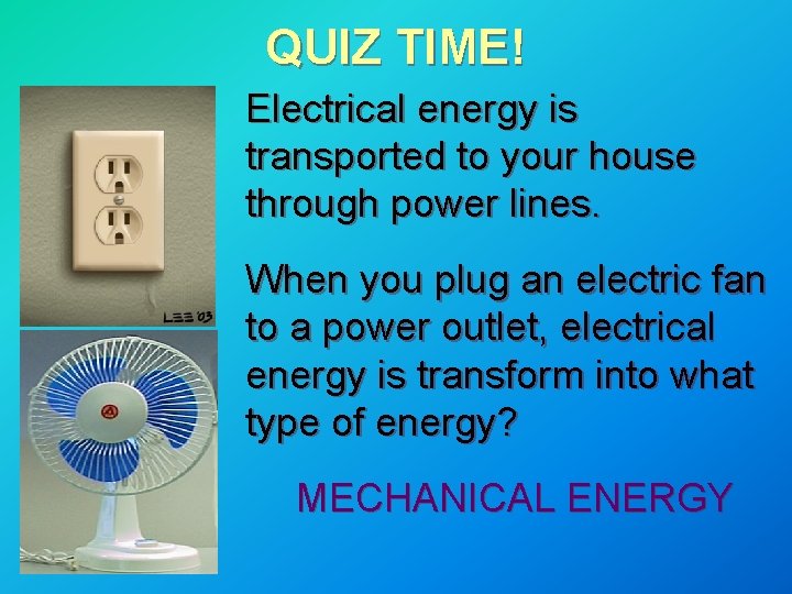 QUIZ TIME! Electrical energy is transported to your house through power lines. When you QUIZ TIME! Electrical energy is transported to your house through power lines. When you
