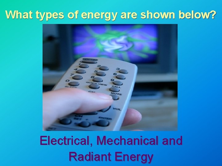 What types of energy are shown below? Electrical, Mechanical and Radiant Energy What types of energy are shown below? Electrical, Mechanical and Radiant Energy