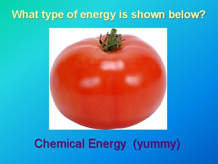What type of energy is shown below? Chemical Energy (yummy) What type of energy is shown below? Chemical Energy (yummy)