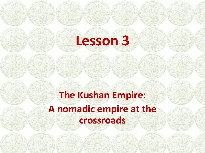 Lesson 3 The Kushan Empire: A nomadic empire at the crossroads 1 