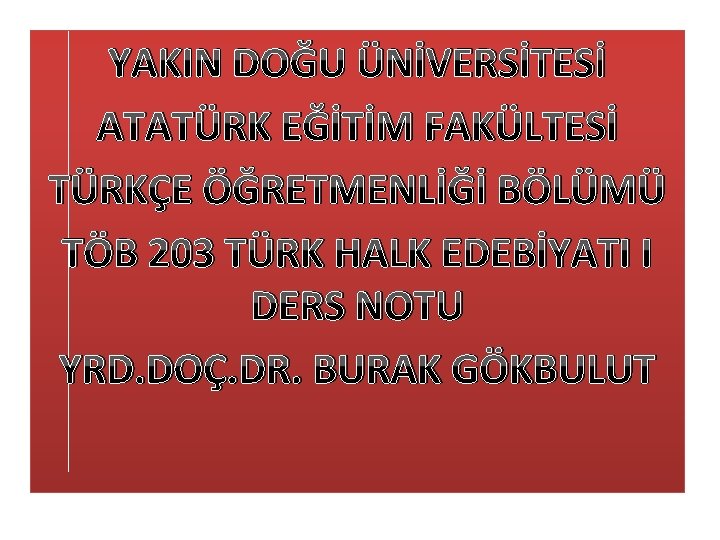 YAKIN DOĞU ÜNİVERSİTESİ ATATÜRK EĞİTİM FAKÜLTESİ TÜRKÇE ÖĞRETMENLİĞİ BÖLÜMÜ TÖB 203 TÜRK HALK EDEBİYATI