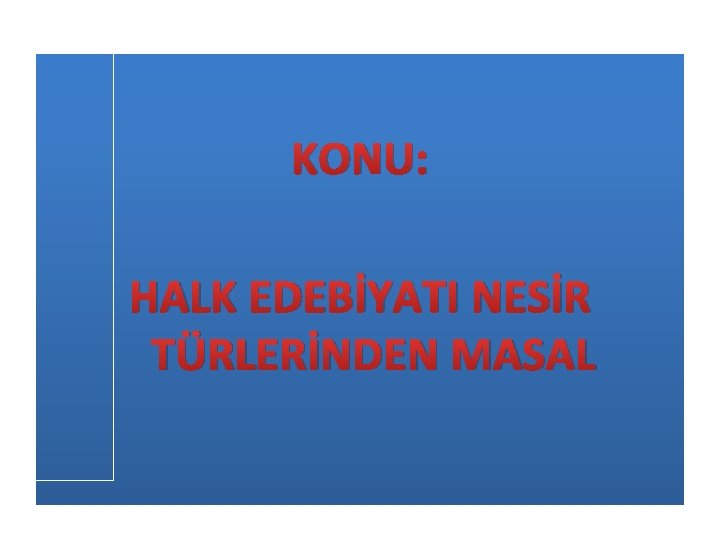 KONU: HALK EDEBİYATI NESİR TÜRLERİNDEN MASAL 