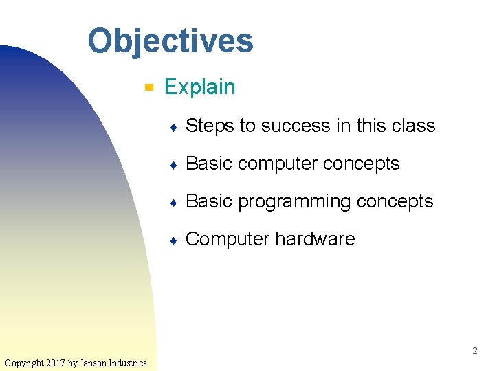 Objectives ▀ Explain ♦ Steps to success in this class ♦ Basic computer concepts Objectives ▀ Explain ♦ Steps to success in this class ♦ Basic computer concepts