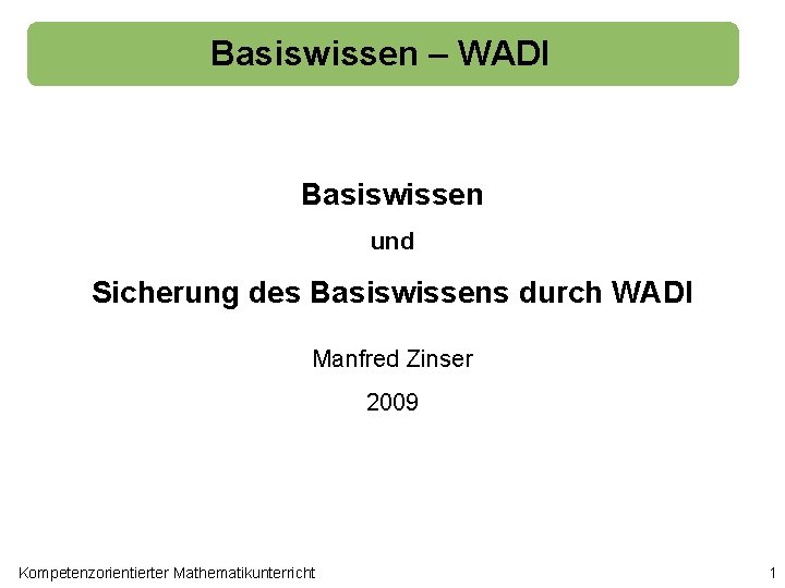 Basiswissen – WADI Basiswissen und Sicherung des Basiswissens durch WADI Manfred Zinser 2009 Kompetenzorientierter