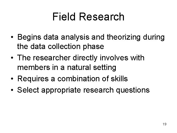 Field Research • Begins data analysis and theorizing during the data collection phase •